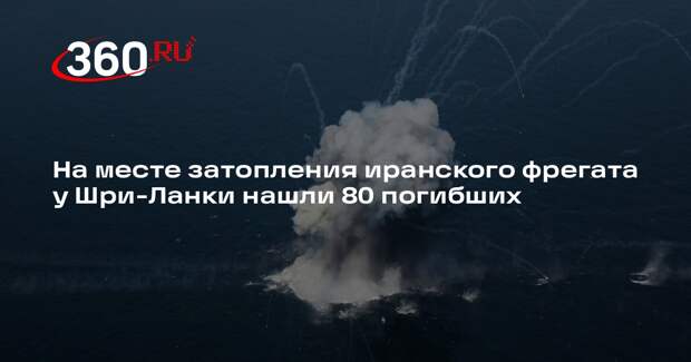 На месте затопления иранского фрегата у Шри-Ланки нашли 80 погибших