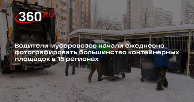 Водители мусоровозов начали ежедневно фотографировать большинство контейнерных площадок в 15 регионах