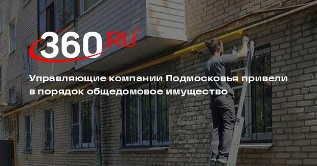 Управляющие компании Подмосковья привели в порядок общедомовое имущество