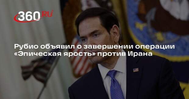 Рубио объявил о завершении операции «Эпическая ярость» против Ирана
