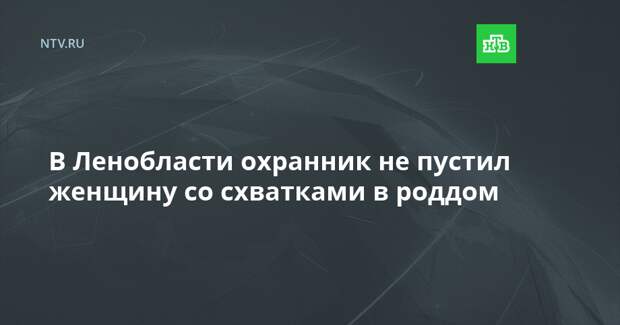 В Ленобласти охранник не пустил женщину со схватками в роддом