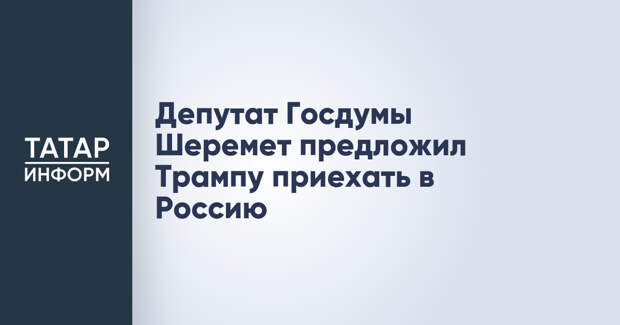 Депутат Госдумы Шеремет предложил Трампу приехать в Россию