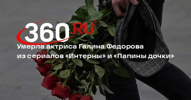 Умерла актриса Галина Федорова из сериалов «Интерны» и «Папины дочки»