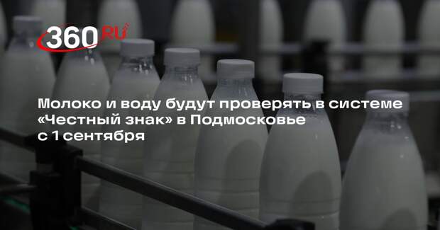 Молоко и воду будут проверять в системе «Честный знак» в Подмосковье с 1 сентября
