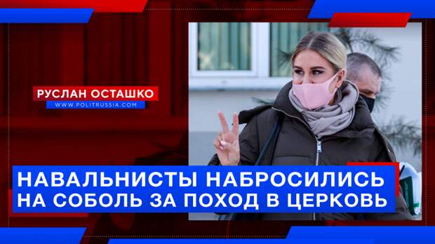 Навальнисты набросились на Соболь за то, что она начала ходить в церковь
