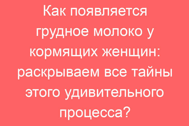 Как появляется грудное молоко у кормящих женщин: раскрываем все тайны этого удивительного процесса?