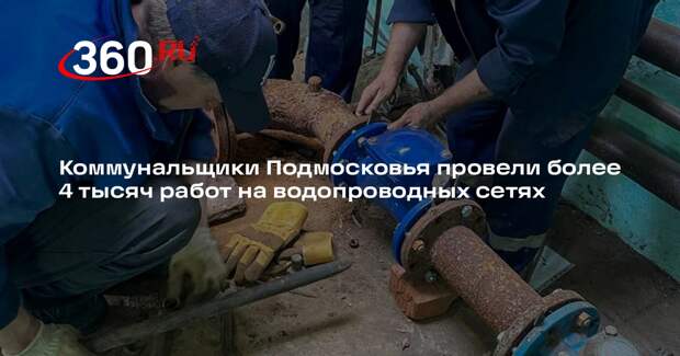 Коммунальщики Подмосковья провели более 4 тысяч работ на водопроводных сетях