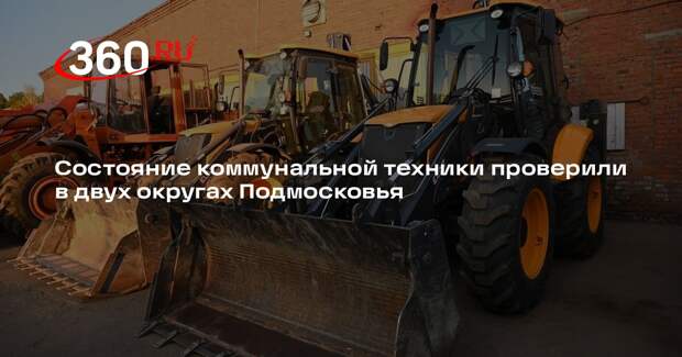 Состояние коммунальной техники проверили в двух округах Подмосковья
