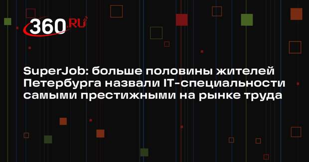 SuperJob: больше половины жителей Петербурга назвали IT-специальности самыми престижными на рынке труда