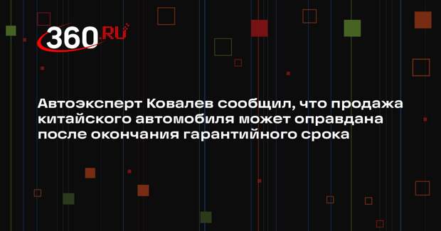 Автоэксперт Ковалев сообщил, что продажа китайского автомобиля может оправдана после окончания гарантийного срока