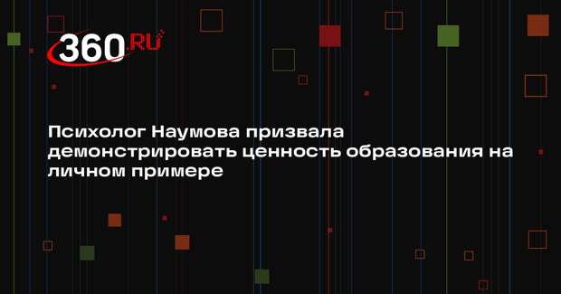 Психолог Наумова призвала демонстрировать ценность образования на личном примере