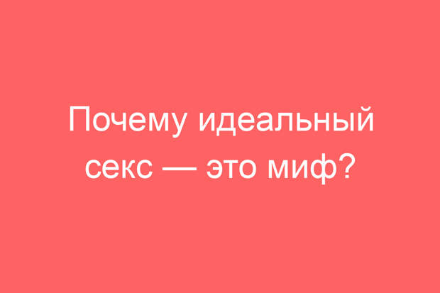 Почему идеальный секс — это миф?