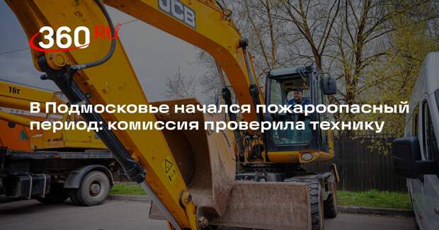 В Подмосковье начался пожароопасный период: комиссия проверила технику