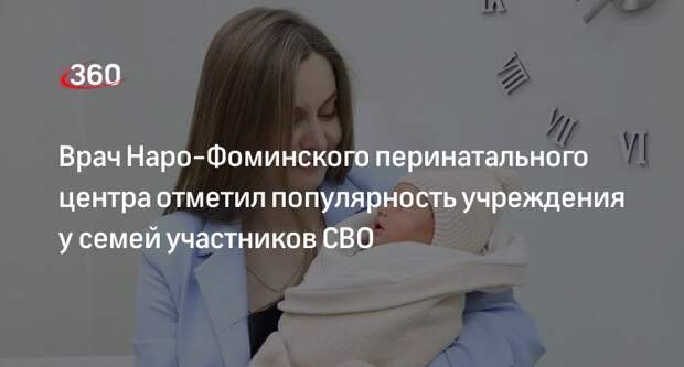 Врач Наро-Фоминского перинатального центра отметил популярность учреждения у семей участников СВО