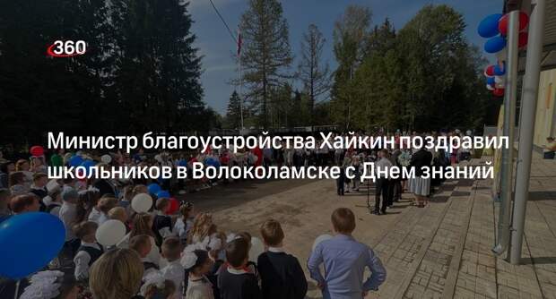 Министр благоустройства Хайкин поздравил школьников в Волоколамске с Днем знаний