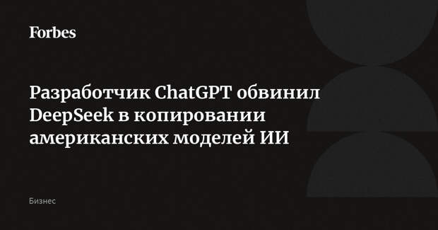 Разработчик ChatGPT обвинил DeepSeek в копировании американских моделей ИИ