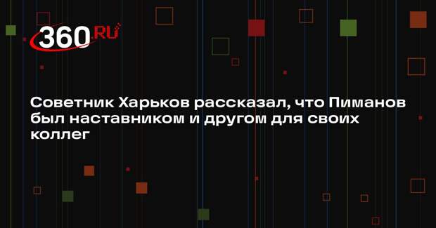 Советник Харьков рассказал, что Пиманов был наставником и другом для своих коллег