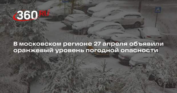 В московском регионе 27 апреля объявили оранжевый уровень погодной опасности