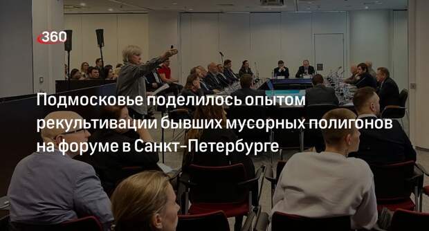 Подмосковье поделилось опытом рекультивации бывших мусорных полигонов на форуме в Санкт-Петербурге