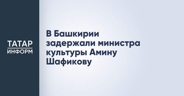В Башкирии задержали министра культуры Амину Шафикову