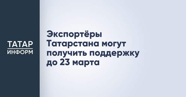 Экспортёры Татарстана могут получить поддержку до 23 марта