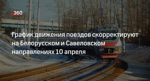 График движения поездов скорректируют на Белорусском и Савеловском направлениях 10 апреля