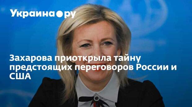 Захарова приоткрыла тайну предстоящих переговоров России и США