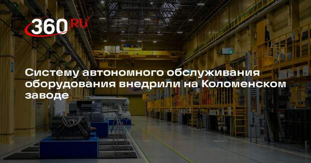 Систему автономного обслуживания оборудования внедрили на Коломенском заводе