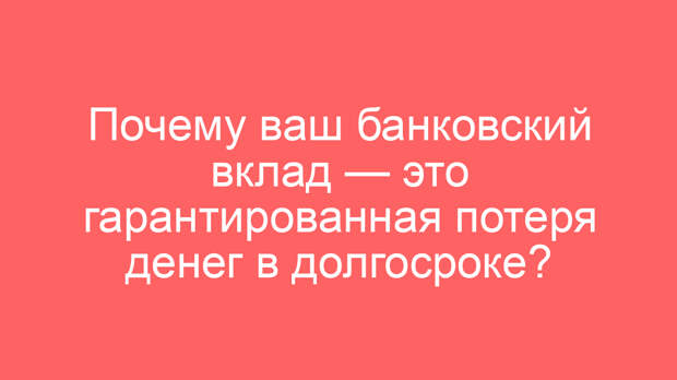 Почему ваш банковский вклад — это гарантированная потеря денег в долгосроке?