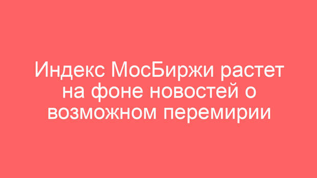Индекс МосБиржи растет на фоне новостей о возможном перемирии