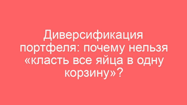 Диверсификация портфеля: почему нельзя «класть все яйца в одну корзину»?