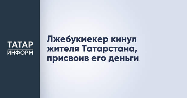 Лжебукмекер кинул жителя Татарстана, присвоив его деньги