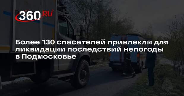 Более 130 спасателей привлекли для ликвидации последствий непогоды в Подмосковье