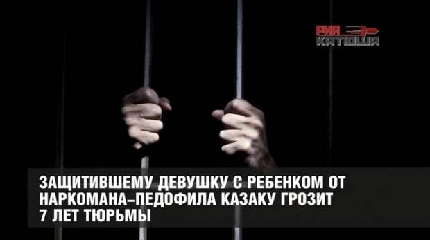 Защитившему девушку с ребенком от наркомана-педофила казаку грозит 7 лет тюрьмы