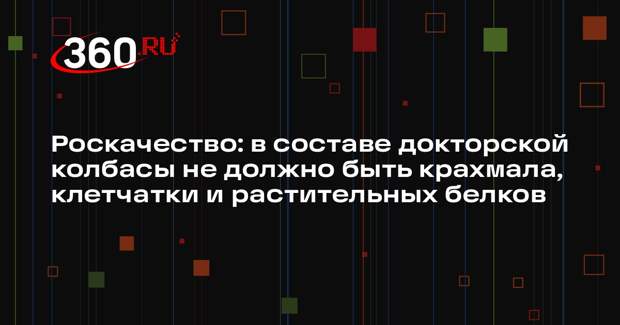 Роскачество: в составе докторской колбасы не должно быть крахмала, клетчатки и растительных белков