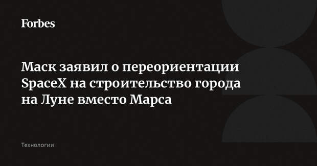 Маск заявил о переориентации SpaceX на строительство города на Луне вместо Марса