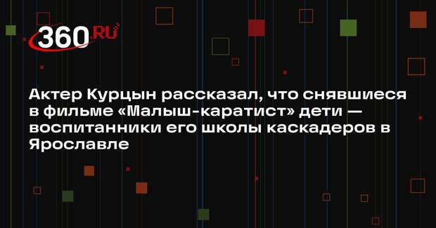 Актер Курцын рассказал, что снявшиеся в фильме «Малыш-каратист» дети — воспитанники его школы каскадеров в Ярославле