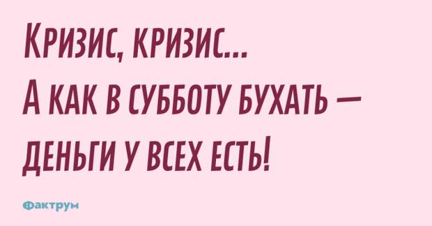 Кризис, кризис... А как в субботу бухать — деньги у всех есть! Шутка про кризис
