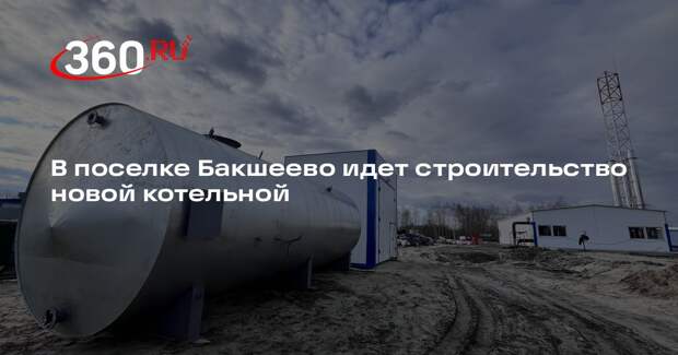 В поселке Бакшеево идет строительство новой котельной
