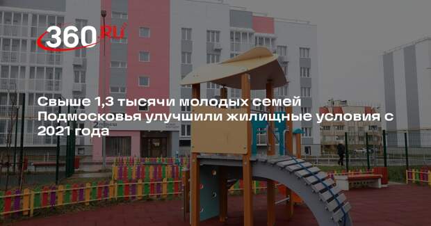 Свыше 1,3 тысячи молодых семей Подмосковья улучшили жилищные условия с 2021 года