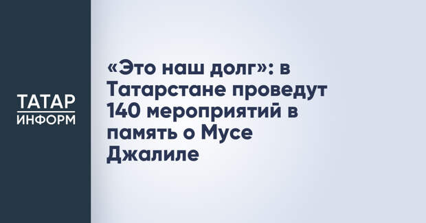 «Это наш долг»: в Татарстане проведут 140 мероприятий в память о Мусе Джалиле