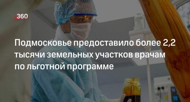 Подмосковье предоставило более 2,2 тысячи земельных участков врачам по льготной программе