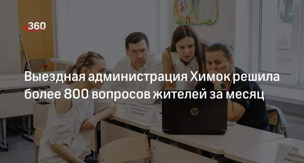 Выездная администрация Химок решила более 800 вопросов жителей за месяц