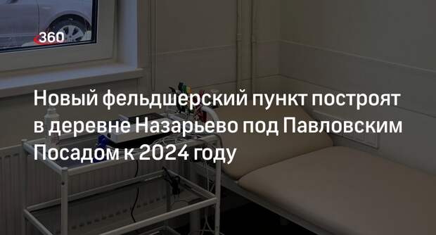 Новый фельдшерский пункт построят в деревне Назарьево под Павловским Посадом к 2024 году