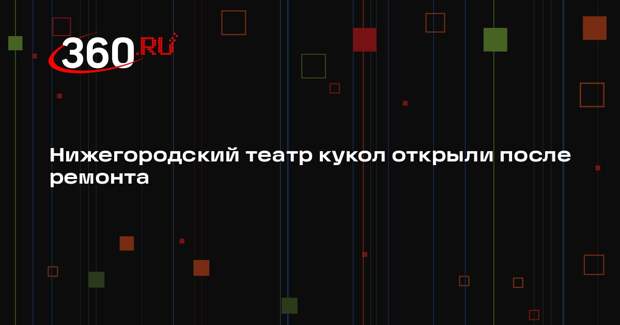 Нижегородский театр кукол открыли после ремонта