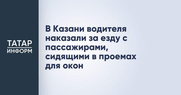 В Казани водителя наказали за езду с пассажирами, сидящими в проемах для окон