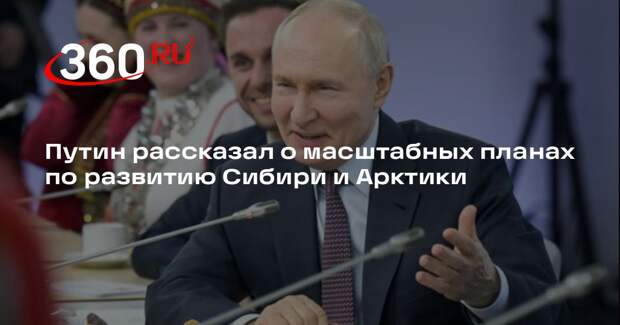 Путин рассказал о масштабных планах по развитию Сибири и Арктики