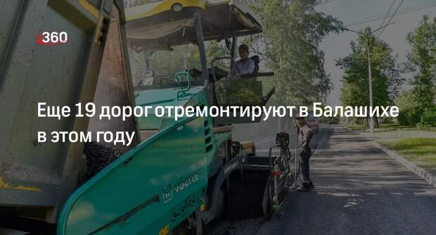 Еще 19 дорог отремонтируют в Балашихе в этом году