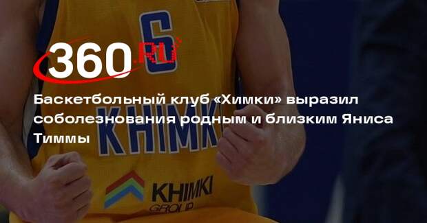 Баскетбольный клуб «Химки» выразил соболезнования родным и близким Яниса Тиммы