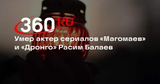 Умер актер сериалов «Магомаев» и «Дронго» Расим Балаев